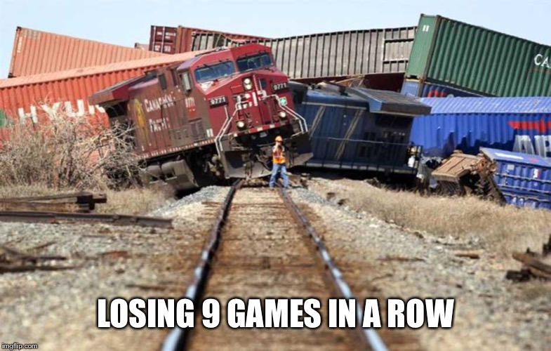 Freight Train Wreck | LOSING 9 GAMES IN A ROW | image tagged in freight train wreck | made w/ Imgflip meme maker