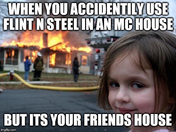 Disaster Girl | WHEN YOU ACCIDENTILY USE FLINT N STEEL IN AN MC HOUSE; BUT ITS YOUR FRIENDS HOUSE | image tagged in memes,disaster girl | made w/ Imgflip meme maker