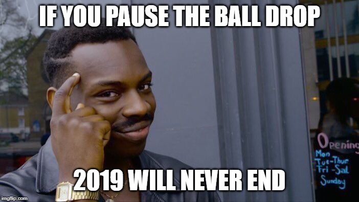 Roll Safe Think About It | IF YOU PAUSE THE BALL DROP; 2019 WILL NEVER END | image tagged in memes,roll safe think about it | made w/ Imgflip meme maker