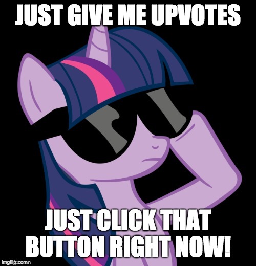 Pony upvotes | JUST GIVE ME UPVOTES; JUST CLICK THAT BUTTON RIGHT NOW! | image tagged in twilight with shades,memes,upvotes,begging for upvotes | made w/ Imgflip meme maker