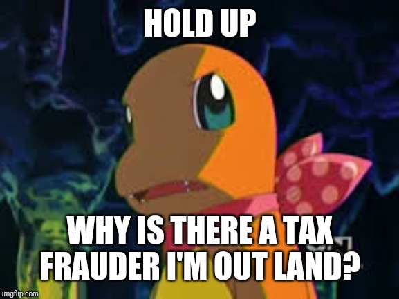 Charmander | HOLD UP WHY IS THERE A TAX FRAUDER I'M OUT LAND? | image tagged in charmander | made w/ Imgflip meme maker