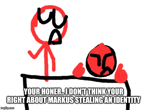 Blank White Template | YOUR HONER.. I DON'T THINK YOUR RIGHT ABOUT MARKUS STEALING AN IDENTITY | image tagged in blank white template | made w/ Imgflip meme maker
