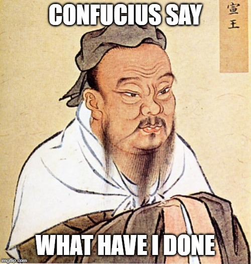 Modern-day Confucianism. I actually used to think Rectification of Names was a dope philosophical concept til I got here | CONFUCIUS SAY WHAT HAVE I DONE | image tagged in confucius says,chinese,philosophy,names,politics lol,politics | made w/ Imgflip meme maker