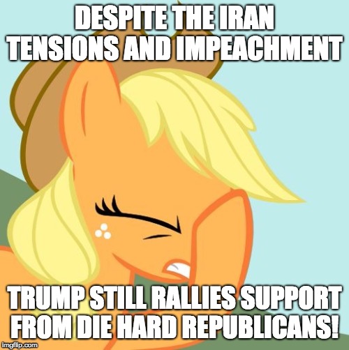 It's all about parties at this point! | DESPITE THE IRAN TENSIONS AND IMPEACHMENT; TRUMP STILL RALLIES SUPPORT FROM DIE HARD REPUBLICANS! | image tagged in aj face hoof,memes,republicans,trump 2020,iran,impeachment | made w/ Imgflip meme maker