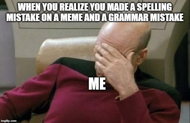 Captain Picard Facepalm | WHEN YOU REALIZE YOU MADE A SPELLING MISTAKE ON A MEME AND A GRAMMAR MISTAKE; ME | image tagged in memes,captain picard facepalm | made w/ Imgflip meme maker