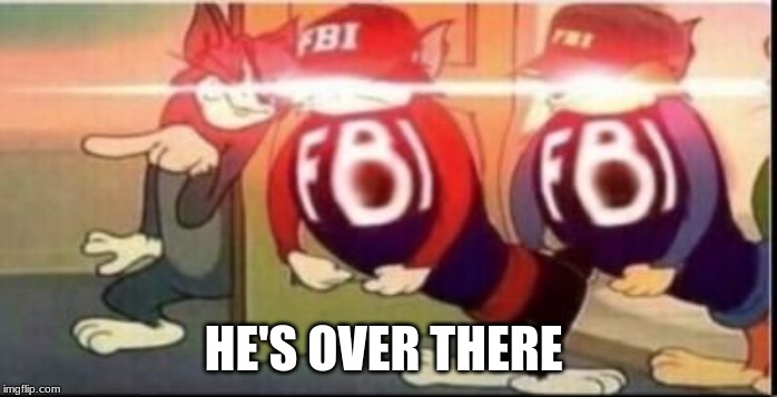 Tom sends fbi | HE'S OVER THERE | image tagged in tom sends fbi | made w/ Imgflip meme maker