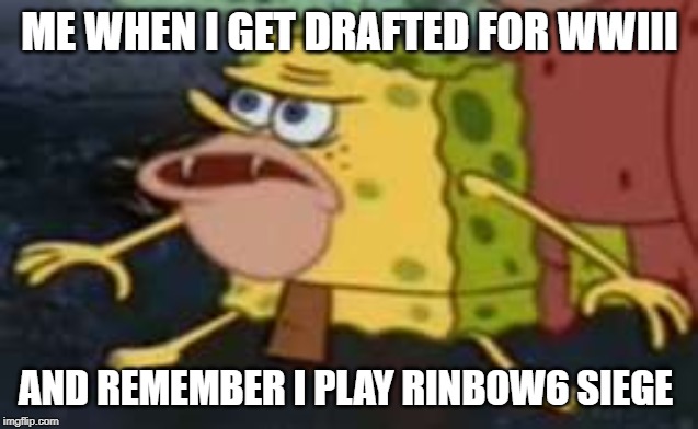 Spongegar | ME WHEN I GET DRAFTED FOR WWIII; AND REMEMBER I PLAY RINBOW6 SIEGE | image tagged in memes,spongegar | made w/ Imgflip meme maker