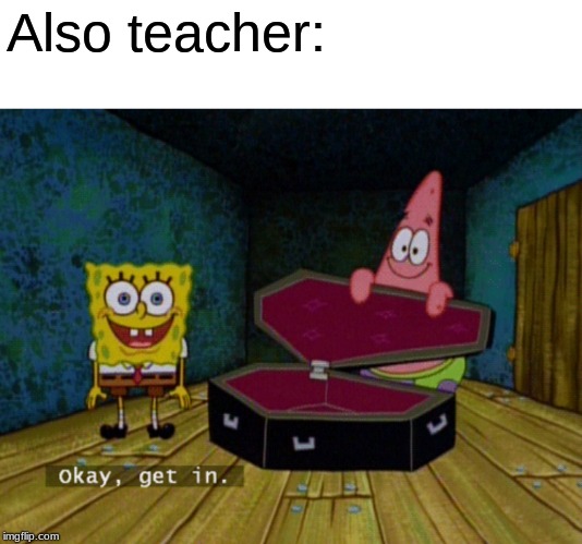 Ok Get In! | Also teacher: | image tagged in ok get in | made w/ Imgflip meme maker