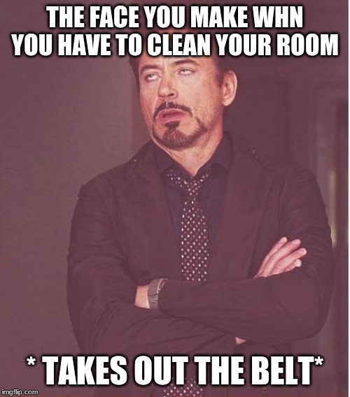 Face You Make Robert Downey Jr Meme | THE FACE YOU MAKE WHN YOU HAVE TO CLEAN YOUR ROOM; * TAKES OUT THE BELT* | image tagged in memes,face you make robert downey jr | made w/ Imgflip meme maker