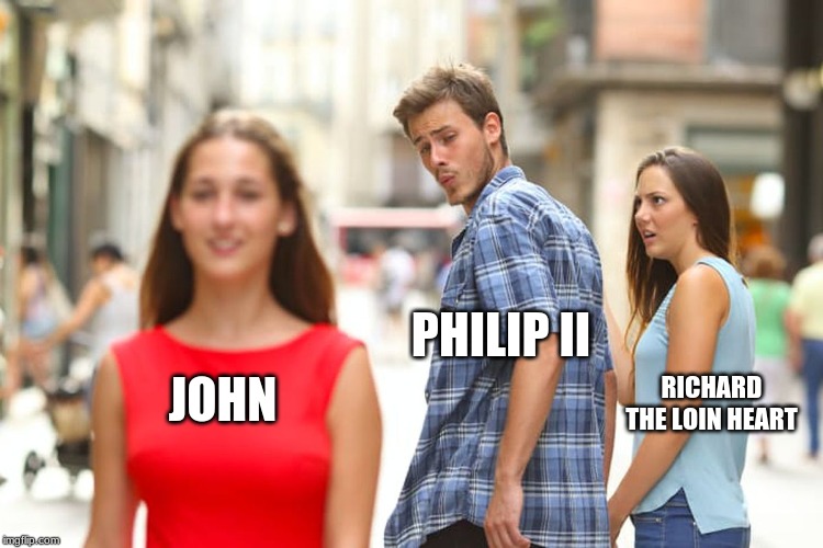 Distracted Boyfriend Meme | PHILIP II; RICHARD THE LOIN HEART; JOHN | image tagged in memes,distracted boyfriend | made w/ Imgflip meme maker