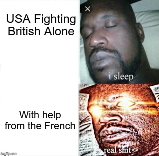 Sleeping Shaq Meme | USA Fighting British Alone; With help from the French | image tagged in memes,sleeping shaq | made w/ Imgflip meme maker