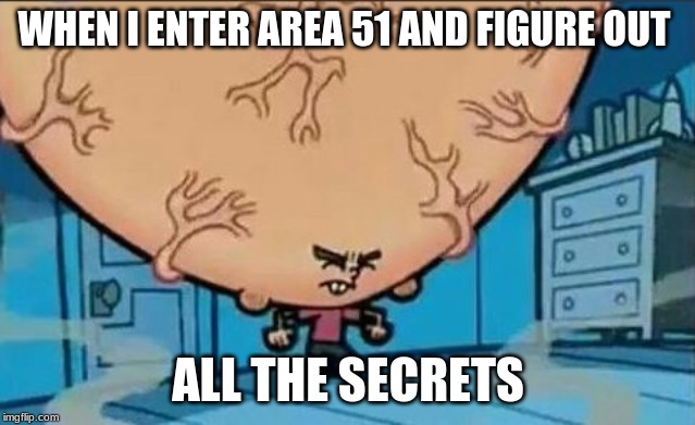 Big Brain timmy | WHEN I ENTER AREA 51 AND FIGURE OUT; ALL THE SECRETS | image tagged in big brain timmy | made w/ Imgflip meme maker