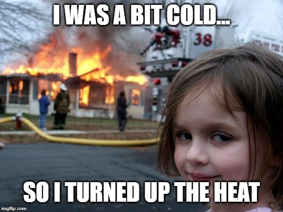 Disaster Girl Meme | I WAS A BIT COLD... SO I TURNED UP THE HEAT | image tagged in memes,disaster girl | made w/ Imgflip meme maker