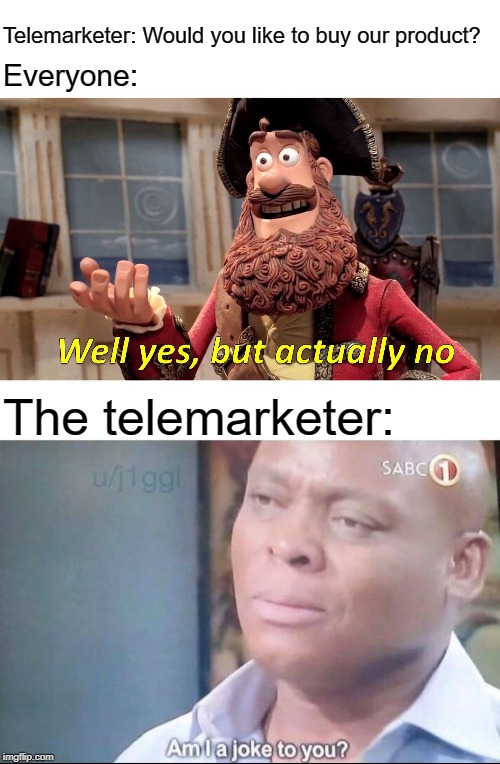 Telemarketer: Would you like to buy our product? Everyone:; The telemarketer: | image tagged in am i a joke to you,memes,well yes but actually no,telemarketer | made w/ Imgflip meme maker