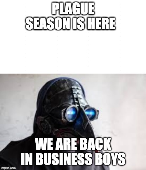 PLAGUE SEASON IS HERE; WE ARE BACK IN BUSINESS BOYS | image tagged in plague | made w/ Imgflip meme maker