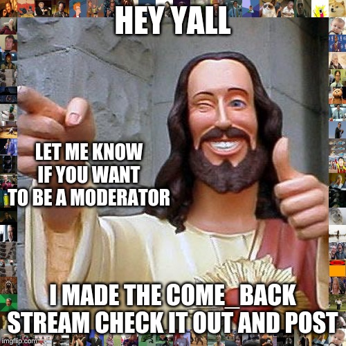 Buddy Christ Meme | HEY YALL I MADE THE COME_BACK STREAM CHECK IT OUT AND POST LET ME KNOW IF YOU WANT TO BE A MODERATOR | image tagged in memes,buddy christ | made w/ Imgflip meme maker