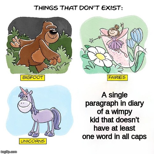 Things That Don't Exist | A single paragraph in diary of a wimpy kid that doesn't have at least one word in all caps | image tagged in things that don't exist | made w/ Imgflip meme maker