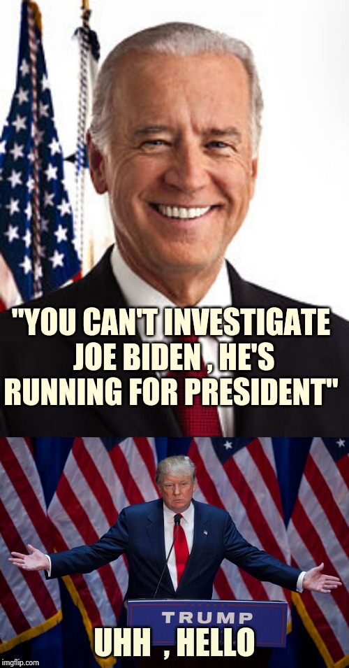 If he's running for President I want to know if he's corrupt | "YOU CAN'T INVESTIGATE
 JOE BIDEN , HE'S RUNNING FOR PRESIDENT"; UHH  , HELLO | image tagged in memes,joe biden,donald trump,ukraine,extortion,money man | made w/ Imgflip meme maker