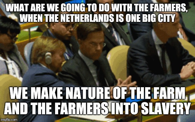 WHAT ARE WE GOING TO DO WITH THE FARMERS, 
WHEN THE NETHERLANDS IS ONE BIG CITY; WE MAKE NATURE OF THE FARM AND THE FARMERS INTO SLAVERY | made w/ Imgflip meme maker