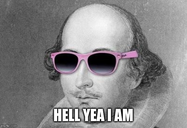 Shakespeare | HELL YEA I AM | image tagged in shakespeare | made w/ Imgflip meme maker
