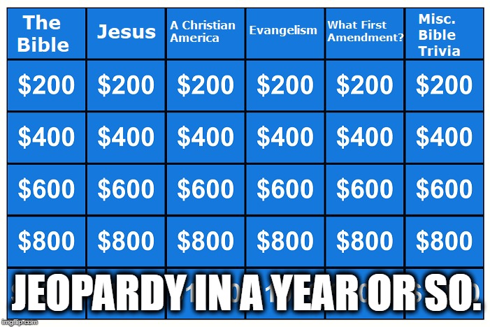 Slowly But Surely | JEOPARDY IN A YEAR OR SO. | image tagged in jeopardy,christianity,jesus,bible,television,alex trebek | made w/ Imgflip meme maker