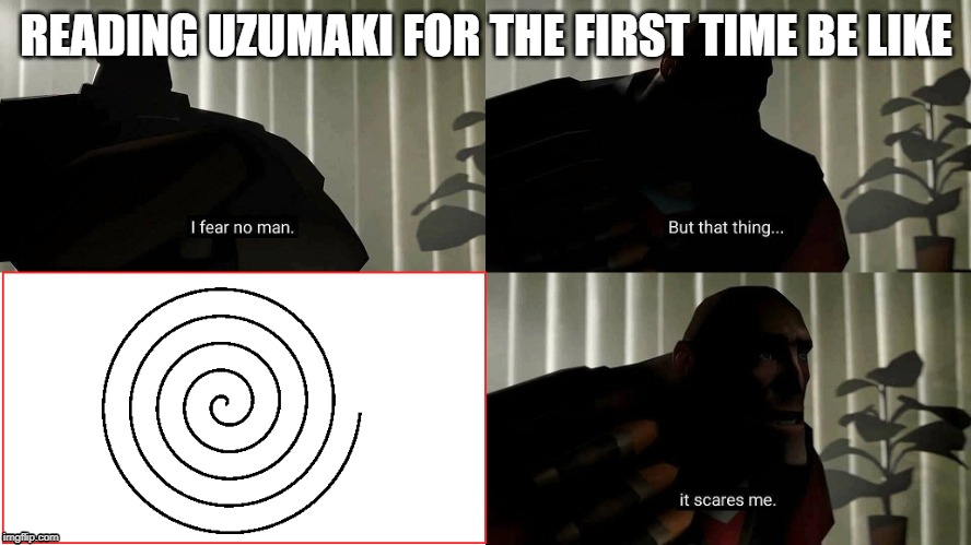 TF2 Heavy I fear no man | READING UZUMAKI FOR THE FIRST TIME BE LIKE | image tagged in tf2 heavy i fear no man | made w/ Imgflip meme maker