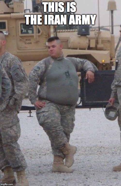 fat army soldier | THIS IS  THE IRAN ARMY | image tagged in fat army soldier | made w/ Imgflip meme maker