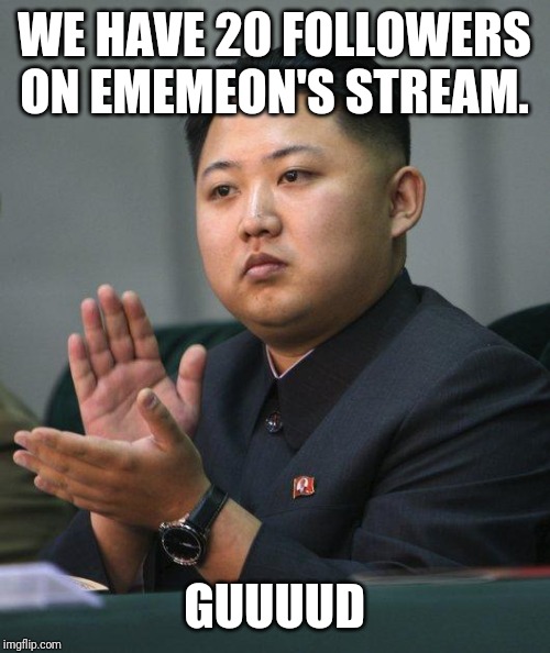 Kim Jong Un | WE HAVE 20 FOLLOWERS ON EMEMEON'S STREAM. GUUUUD | image tagged in kim jong un | made w/ Imgflip meme maker