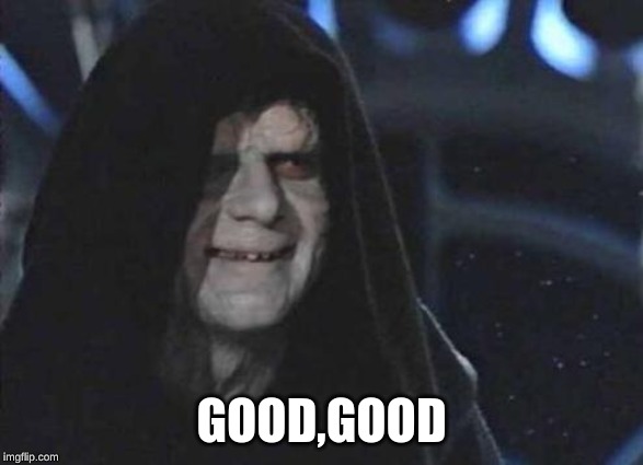 Emperor Palpatine  | GOOD,GOOD | image tagged in emperor palpatine | made w/ Imgflip meme maker