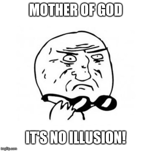 Mother Of God (caption free) | MOTHER OF GOD IT'S NO ILLUSION! | image tagged in mother of god caption free | made w/ Imgflip meme maker