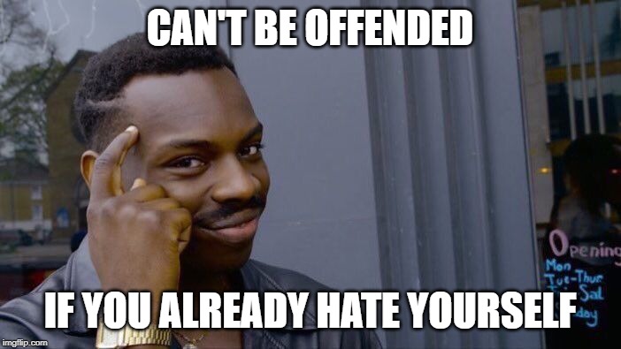 Roll Safe Think About It Meme | CAN'T BE OFFENDED; IF YOU ALREADY HATE YOURSELF | image tagged in memes,roll safe think about it | made w/ Imgflip meme maker