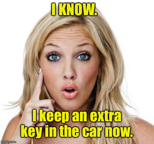 Dumb blonde | I KNOW. I keep an extra key in the car now. | image tagged in dumb blonde | made w/ Imgflip meme maker