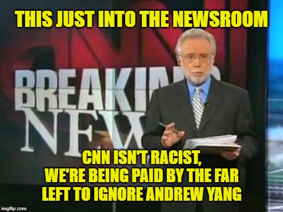 CNN: Socialist shills, afraid of forward thinking or demonstrating racism?  Or do they just want payola? | THIS JUST INTO THE NEWSROOM; CNN ISN'T RACIST, WE'RE BEING PAID BY THE FAR LEFT TO IGNORE ANDREW YANG | image tagged in cnn breaking news,racism,election 2020,censorship,memes,andrew yang | made w/ Imgflip meme maker