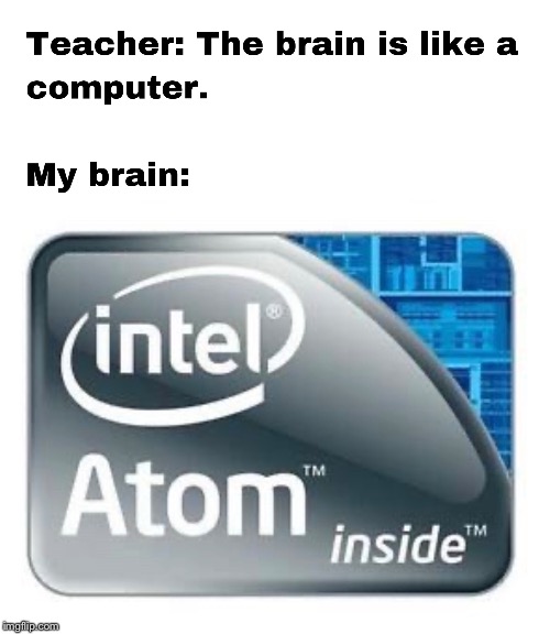 Intel Atom | image tagged in intel,intel atom,intel celeron,computer,the brain is like a computer | made w/ Imgflip meme maker