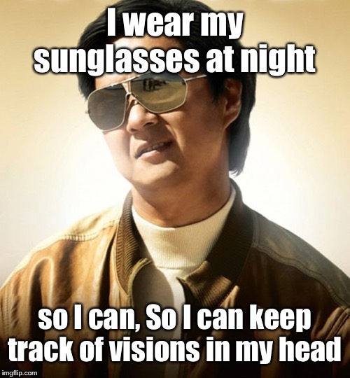 Mr Chow Hangover | I wear my sunglasses at night so I can, So I can keep track of visions in my head | image tagged in mr chow hangover | made w/ Imgflip meme maker