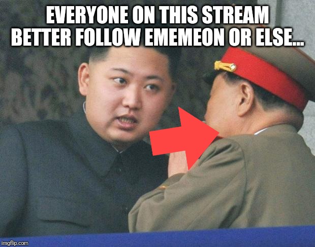 You guys really should though | EVERYONE ON THIS STREAM BETTER FOLLOW EMEMEON OR ELSE... | image tagged in hungry kim jong un | made w/ Imgflip meme maker