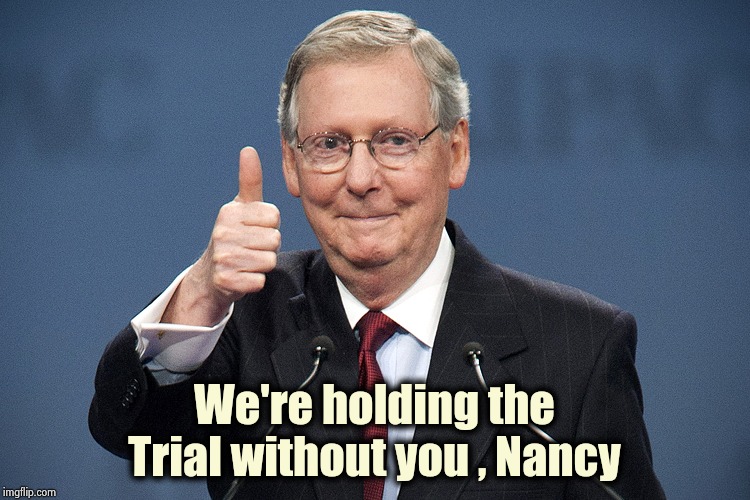 Mitch McConnell | We're holding the Trial without you , Nancy | image tagged in mitch mcconnell | made w/ Imgflip meme maker