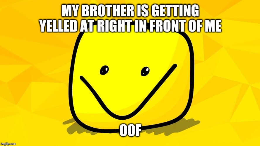 oof for brother | MY BROTHER IS GETTING YELLED AT RIGHT IN FRONT OF ME; OOF | image tagged in oof,memes,harsh | made w/ Imgflip meme maker