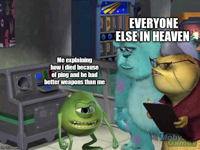Mike wazowski trying to explain | EVERYONE ELSE IN HEAVEN; Me explaining how i died because of ping and he had better weapons than me | image tagged in mike wazowski trying to explain | made w/ Imgflip meme maker