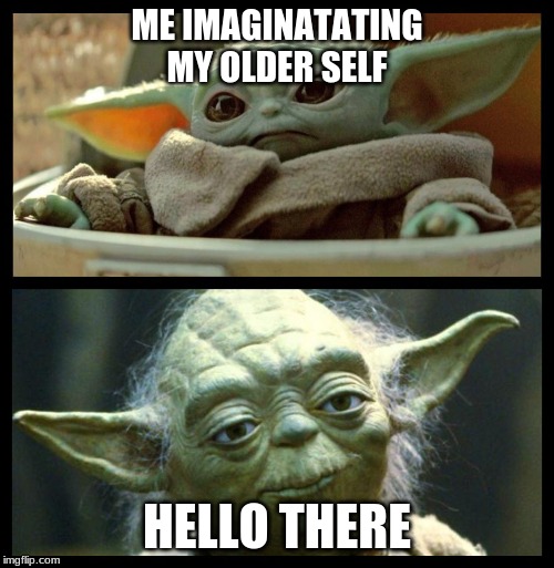 baby yoda | ME IMAGINATATING MY OLDER SELF; HELLO THERE | image tagged in baby yoda | made w/ Imgflip meme maker