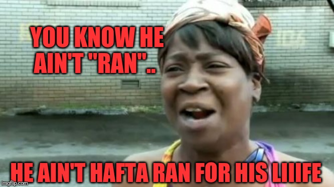 Ain't Nobody Got Time For That Meme | YOU KNOW HE AIN'T "RAN".. HE AIN'T HAFTA RAN FOR HIS LIIIFE | image tagged in memes,aint nobody got time for that | made w/ Imgflip meme maker