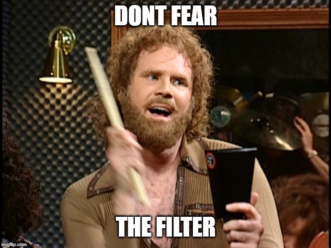 More Cowbell | DONT FEAR; THE FILTER | image tagged in more cowbell | made w/ Imgflip meme maker
