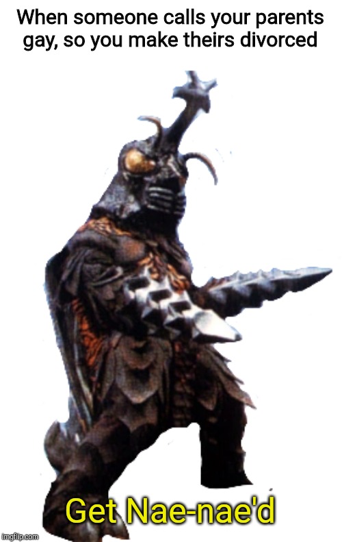 Get nae-nae'd Megalon | When someone calls your parents gay, so you make theirs divorced; Get Nae-nae'd | image tagged in get nae-nae'd megalon | made w/ Imgflip meme maker