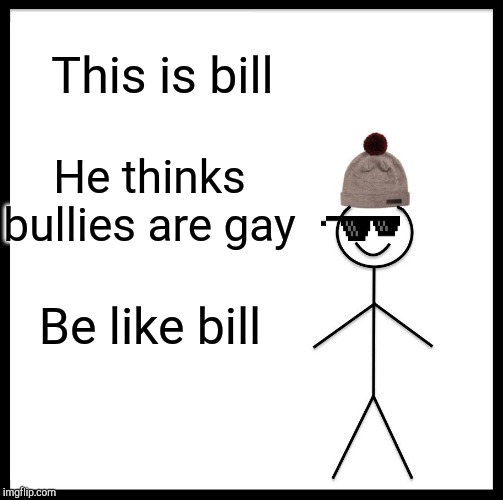 Be Like Bill | This is bill; He thinks bullies are gay; Be like bill | image tagged in memes,be like bill | made w/ Imgflip meme maker