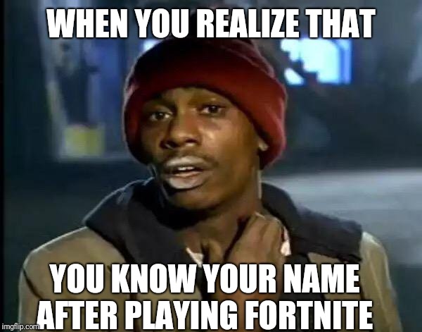 Y'all Got Any More Of That Meme | WHEN YOU REALIZE THAT; YOU KNOW YOUR NAME AFTER PLAYING FORTNITE | image tagged in memes,y'all got any more of that | made w/ Imgflip meme maker