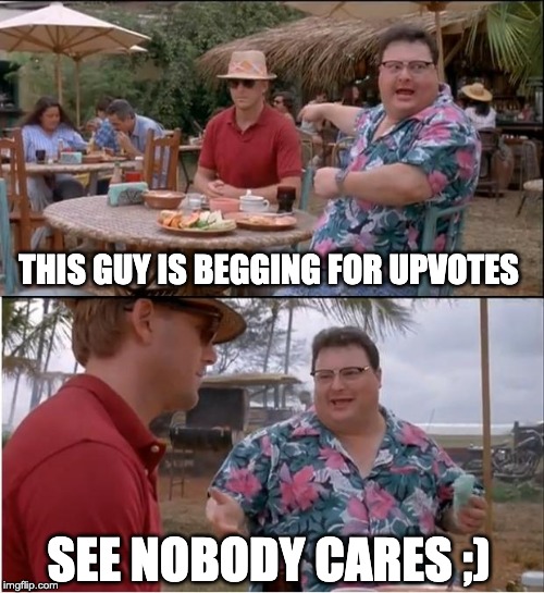 See Nobody Cares | THIS GUY IS BEGGING FOR UPVOTES; SEE NOBODY CARES ;) | image tagged in memes,see nobody cares | made w/ Imgflip meme maker