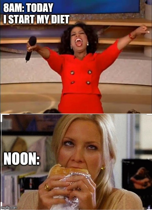 8AM: TODAY I START MY DIET; NOON: | image tagged in memes,oprah you get a | made w/ Imgflip meme maker
