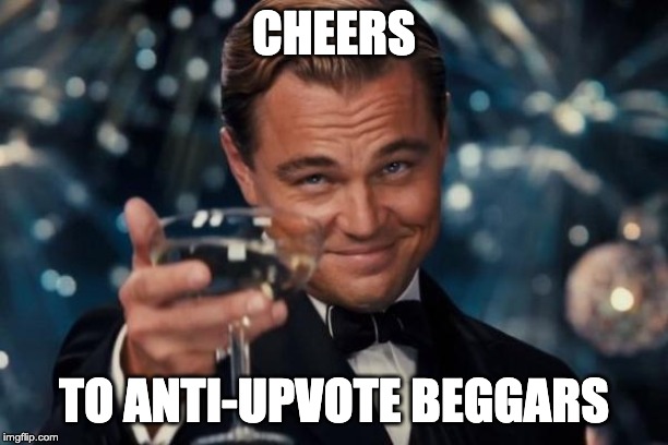 Leonardo Dicaprio Cheers | CHEERS; TO ANTI-UPVOTE BEGGARS | image tagged in memes,leonardo dicaprio cheers | made w/ Imgflip meme maker