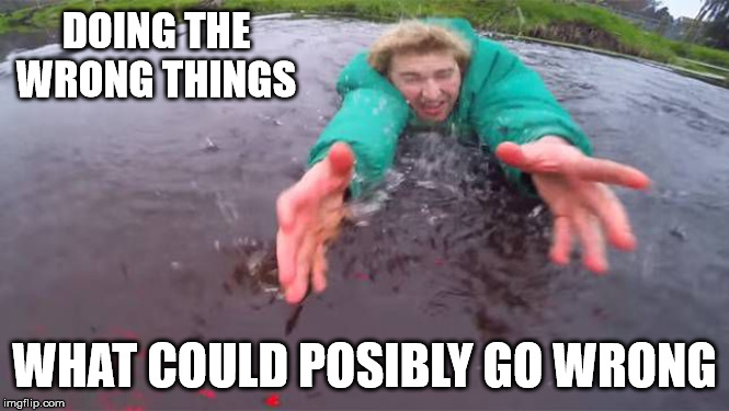 Doing wrong and suddenly | DOING THE WRONG THINGS; WHAT COULD POSIBLY GO WRONG | image tagged in fail,failing,failed,task failed successfully,diy fails,failing spectacular | made w/ Imgflip meme maker