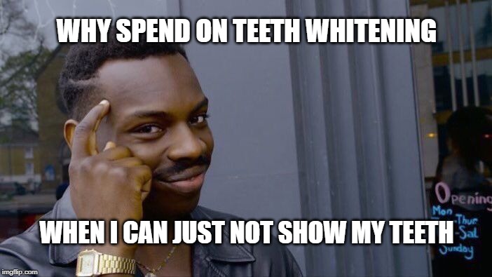 Roll Safe Think About It Meme | WHY SPEND ON TEETH WHITENING; WHEN I CAN JUST NOT SHOW MY TEETH | image tagged in memes,roll safe think about it | made w/ Imgflip meme maker